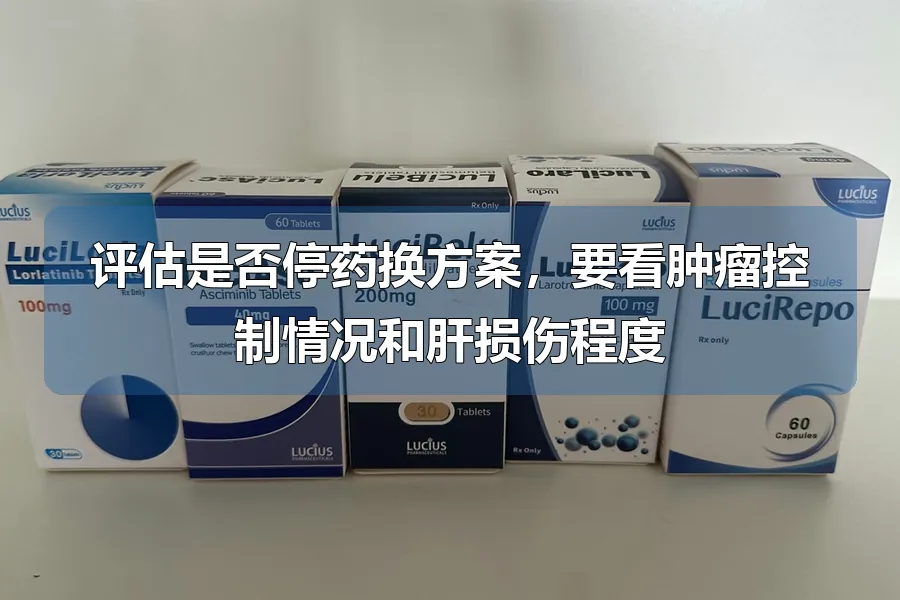评估是否停药换方案，要看肿瘤控制情况和肝损伤程度
